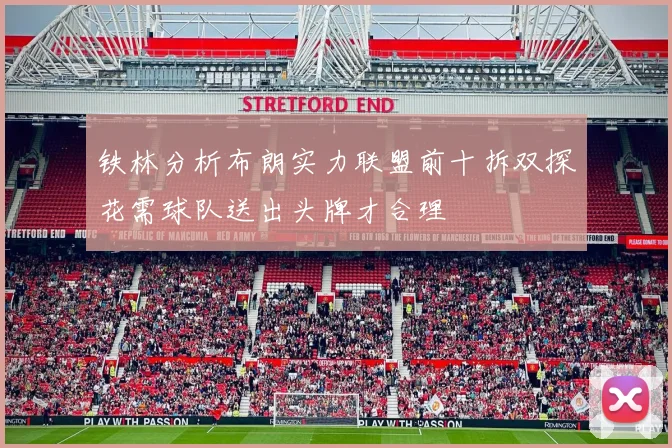 铁林分析布朗实力联盟前十拆双探花需球队送出头牌才合理