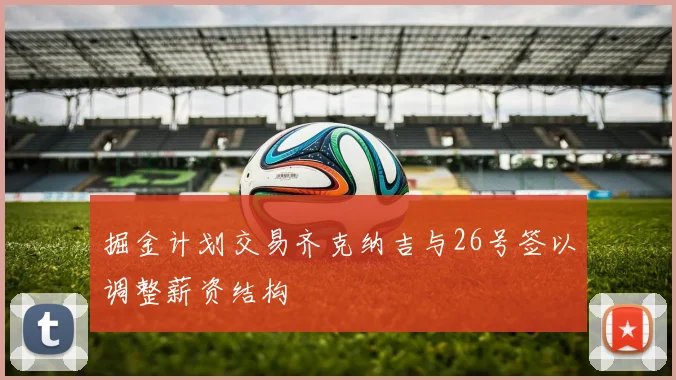 掘金计划交易齐克纳吉与26号签以调整薪资结构