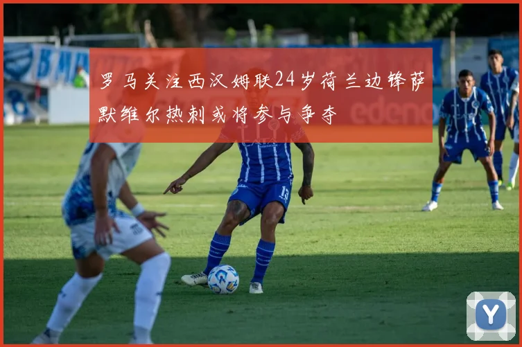 罗马关注西汉姆联24岁荷兰边锋萨默维尔热刺或将参与争夺
