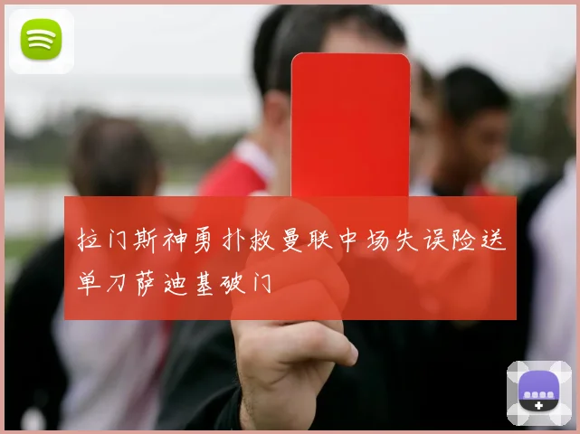 拉门斯神勇扑救曼联中场失误险送单刀萨迪基破门