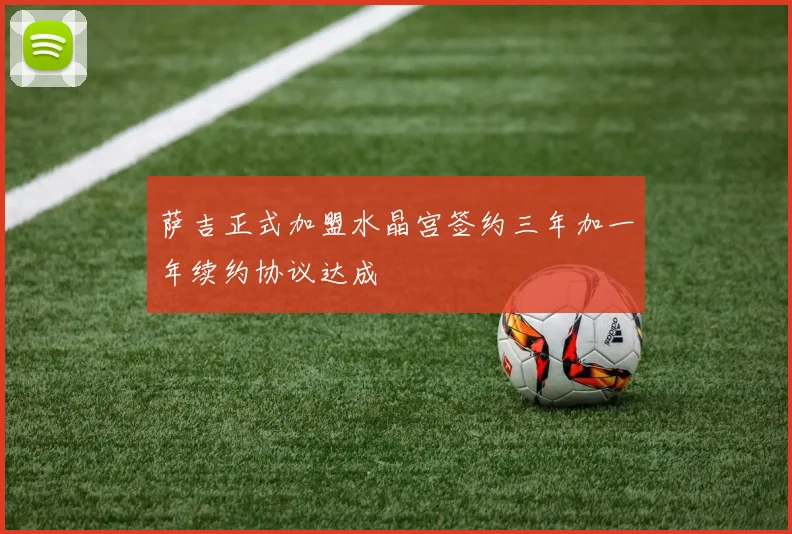萨吉正式加盟水晶宫签约三年加一年续约协议达成