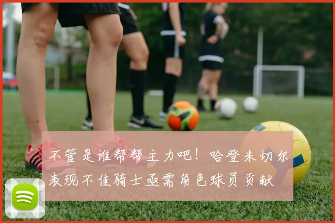 不管是谁帮帮主力吧！哈登米切尔表现不佳骑士亟需角色球员贡献