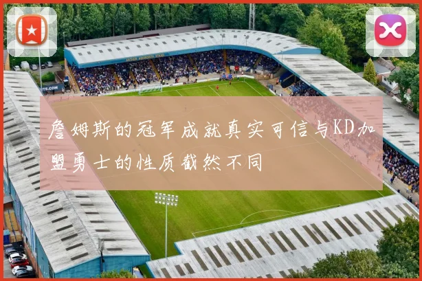 詹姆斯的冠军成就真实可信与KD加盟勇士的性质截然不同