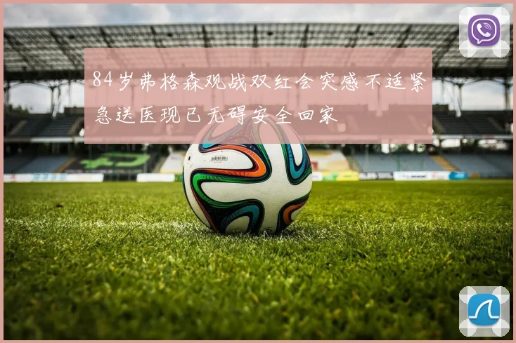 84岁弗格森观战双红会突感不适紧急送医现已无碍安全回家