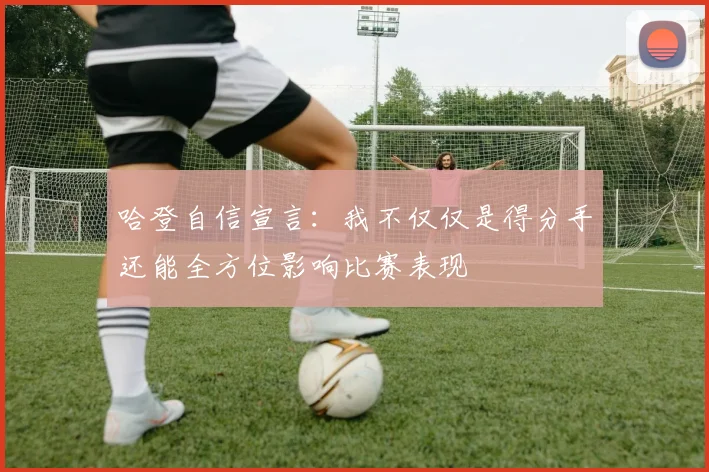 哈登自信宣言：我不仅仅是得分手还能全方位影响比赛表现