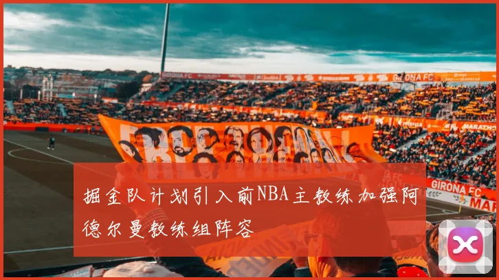 掘金队计划引入前NBA主教练加强阿德尔曼教练组阵容
